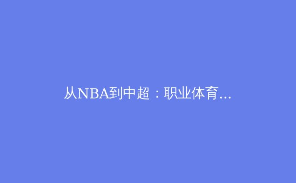 从NBA到中超：职业体育的商业化迷思与人文价值重塑
