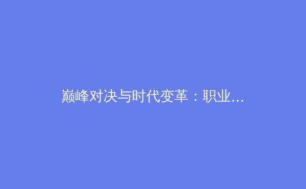 巅峰对决与时代变革：职业体育的商业逻辑与人文精神新探 - 3